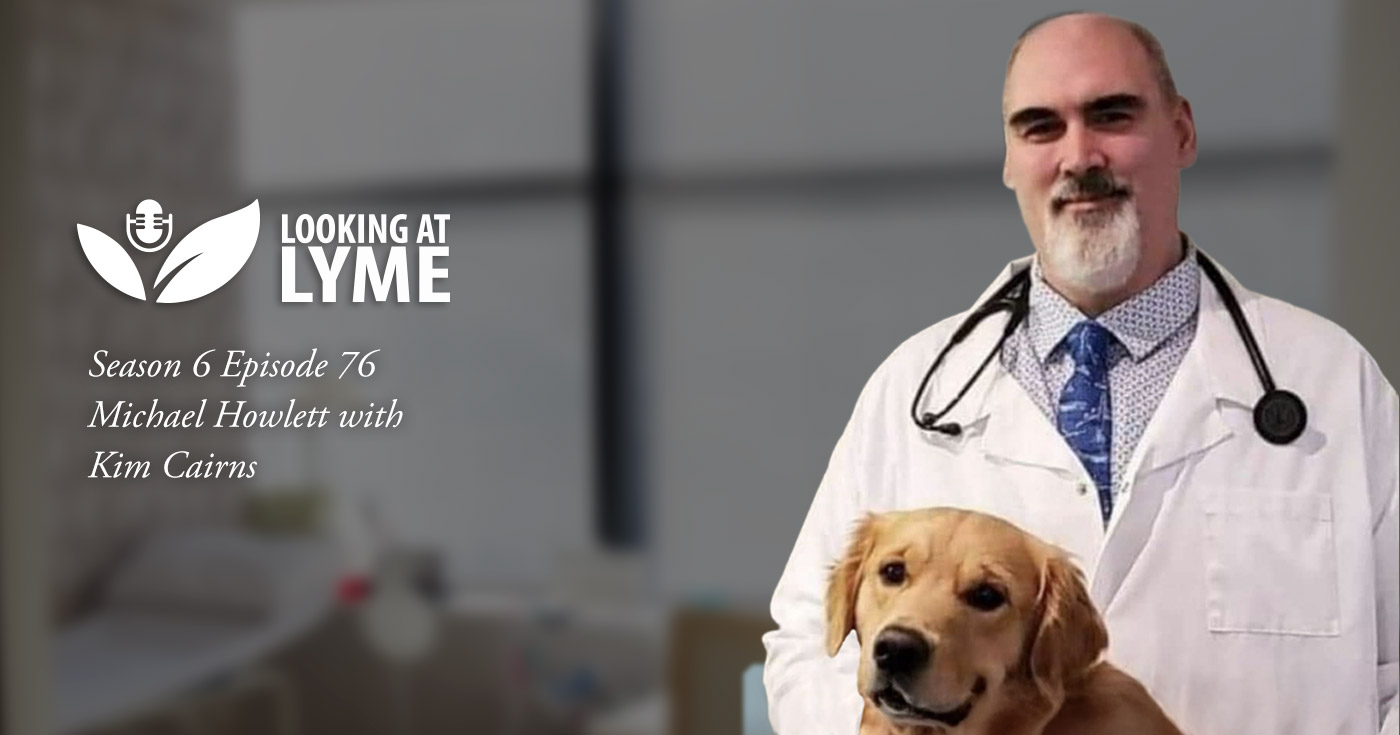 Dr. Michael Howlett joins Kim Cairns on episode 76 of Looking at Lyme.